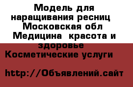 Модель для наращивания ресниц - Московская обл. Медицина, красота и здоровье » Косметические услуги   